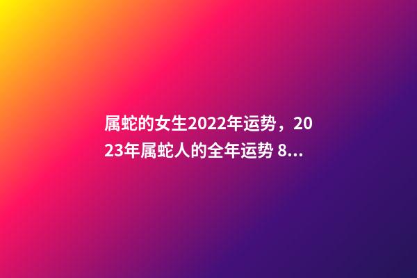 属蛇的女生2022年运势，2023年属蛇人的全年运势 89年属蛇女2022年12月份健康运事